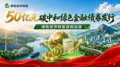 50亿元碳中和绿色金融债券发行，绿色经济转型进